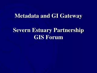 Metadata and GI Gateway Severn Estuary Partnership GIS Forum