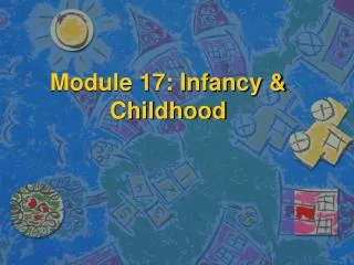 Module 17: Infancy &amp; Childhood