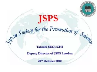 Takeshi SEGUCHI Deputy Director of JSPS London 20 th October 2010
