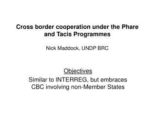 Cross border cooperation under the Phare and Tacis Programmes Nick Maddock, UNDP BRC