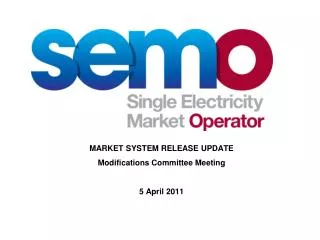 MARKET SYSTEM RELEASE UPDATE Modifications Committee Meeting 5 April 2011