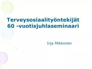 Terveysosiaalityöntekijät 60 -vuotisjuhlaseminaari Irja Mikkonen