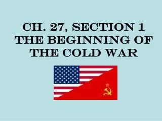 Ch. 27, Section 1 The Beginning of the Cold War