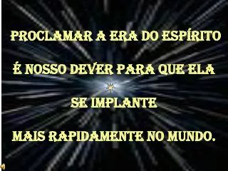 PROCLAMAR A ERA DO ESPÍRITO É NOSSO DEVER PARA QUE ELA SE IMPLANTE MAIS RAPIDAMENTE no mundo.