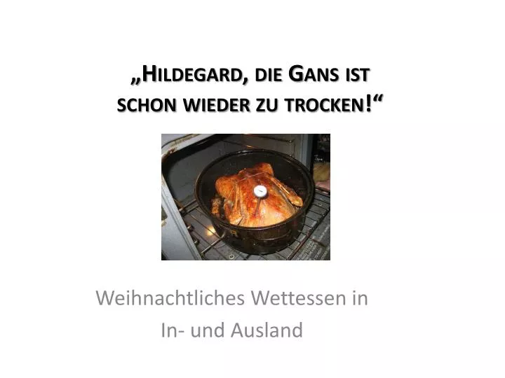 hildegard die gans ist schon wieder zu trocken