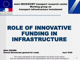 ROLE OF INNOVATIVE FUNDING IN INFRASTRUCTURE Alain FAYARD