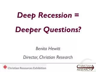 Deep Recession = Deeper Questions? Benita Hewitt Director, Christian Research