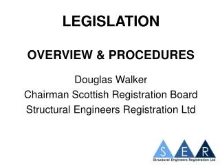 LEGISLATION OVERVIEW &amp; PROCEDURES Douglas Walker Chairman Scottish Registration Board