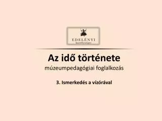 Az idő története múzeumpedagógiai foglalkozás 3. Ismerkedés a vízórával