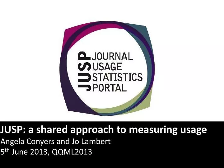 jusp a shared approach to measuring usage angela conyers and jo lambert 5 th june 2013 qqml2013