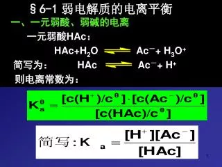 §6-1 弱电解质的电离平衡 一、一元弱酸、弱碱的电离 一元弱酸 HAc ： HAc+H 2 O Ac － + H 3 O +