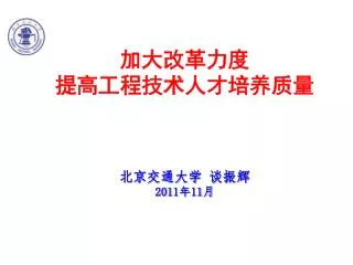 加大改革力度 提高工程技术人才培养质量 北京交通大学 谈振辉 2011 年 11 月