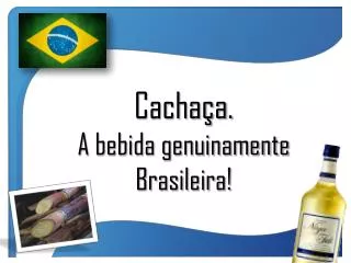 Cachaça. A bebida genuinamente Brasileira!