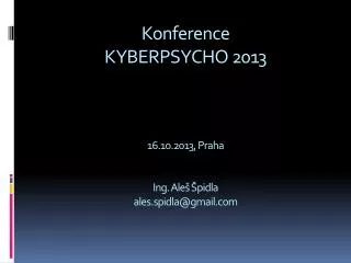 Konference KYBERPSYCHO 2013 16.10.2013 , Praha Ing . Aleš Špidla ales.spidla@gmail