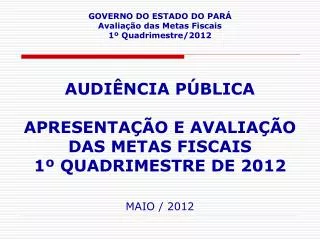 GOVERNO DO ESTADO DO PARÁ Avaliação das Metas Fiscais 1º Quadrimestre/2012