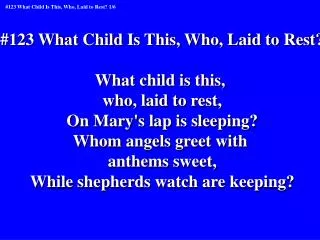 #123 What Child Is This, Who, Laid to Rest? What child is this, who, laid to rest,