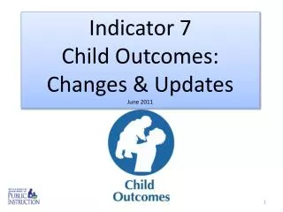 Indicator 7 Child Outcomes: Changes &amp; Updates June 2011
