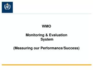 WMO Monitoring &amp; Evaluation System (Measuring our Performance/Success)