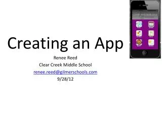 Creating an App Renee Reed Clear Creek Middle School renee.reed@gilmerschools 9/28/12