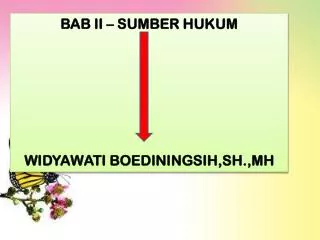 BAB II – SUMBER HUKUM WIDYAWATI BOEDININGSIH,SH.,MH