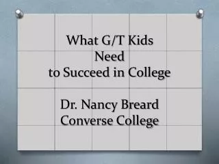 What G/T Kids Need to Succeed in College Dr. Nancy Breard Converse College