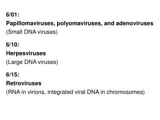 6/01: Papillomaviruses, polyomaviruses, and adenoviruses (Small DNA viruses) 6/10: Herpesviruses