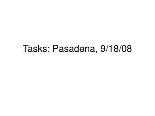 Tasks: Pasadena, 9/18/08