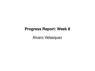 Progress Report: Week 8 Alvaro Velasquez