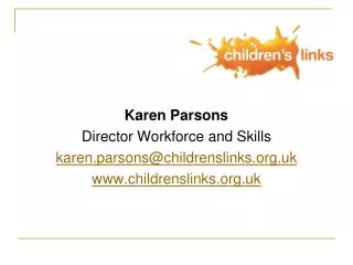 Karen Parsons Director Workforce and Skills karen.parsons@childrenslinks.uk