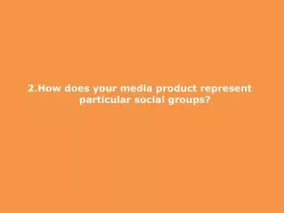 2.How does your media product represent particular social groups?