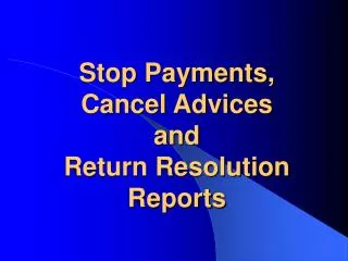 Stop Payments, Cancel Advices and Return Resolution Reports