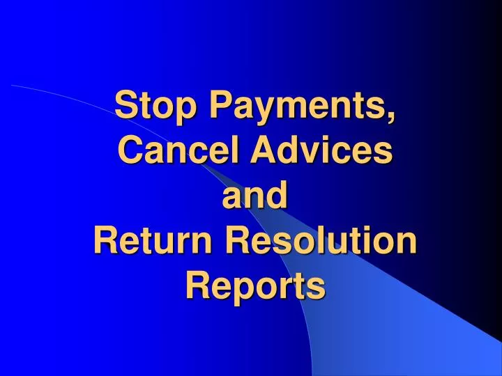 stop payments cancel advices and return resolution reports