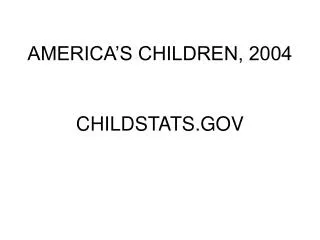 AMERICA’S CHILDREN, 2004 CHILDSTATS.GOV