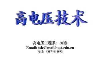 高电压工程系 : 刘春 Email: tslc@mail.hust 电话： 13871018672
