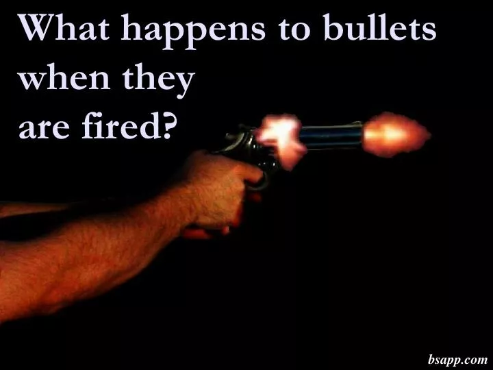 what happens to bullets when they are fired