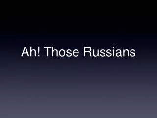 Ah! Those Russians