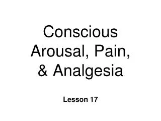 Conscious Arousal, Pain, &amp; Analgesia