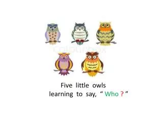 Five little owls learning to say, “ Who ? ”