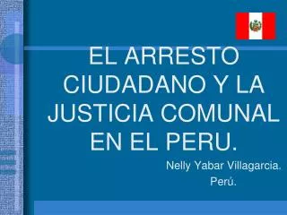 EL ARRESTO CIUDADANO Y LA JUSTICIA COMUNAL EN EL PERU. Nelly Yabar Villagarcia. 							 Perú.