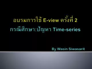 อบรมการใช้ E-view ครั้งที่ 2 กรณีศึกษา : ปัญหา Time-series By Wasin Siwasarit