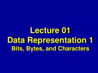 Lecture 01 Data Representation 1 Bits, Bytes, and Characters