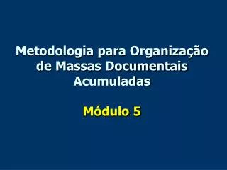 Metodologia para Organização de Massas Documentais Acumuladas Módulo 5