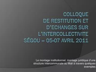 COLLOQUE DE RESTITUTION ET DʼECHANGES SUR LʼINTERCOLLECTIVITE SÉGOU – 05-07 avril 2011