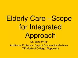 Elderly Care –Scope for Integrated Approach Dr. Sairu Philip