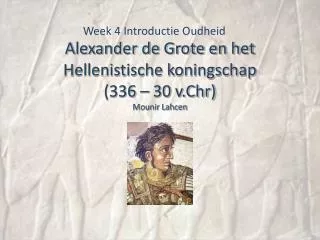 Alexander de Grote en het Hellenistische koningschap (336 – 30 v.Chr) Mounir Lahcen