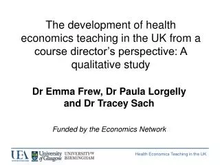 Dr Emma Frew, Dr Paula Lorgelly and Dr Tracey Sach Funded by the Economics Network