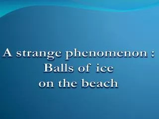 A strange phenomenon : Balls of ice on the beach