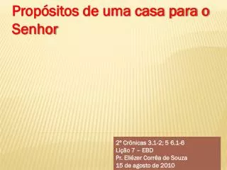 2º Crônicas 3.1-2; 5 6.1-6 Lição 7 – EBD Pr. Eliézer Corrêa de Souza 15 de agosto de 2010