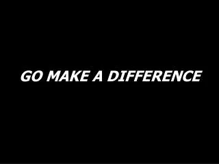 GO MAKE A DIFFERENCE