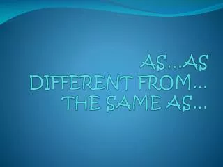 AS…AS DIFFERENT FROM… THE SAME AS…